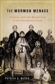 Title: The Mormon Menace: Violence and Anti-Mormonism in the Postbellum South, Author: Patrick Mason