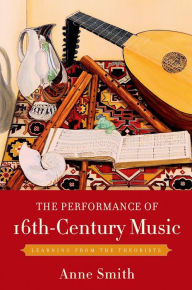 Title: The Performance of 16th-Century Music: Learning from the Theorists, Author: Anne Smith