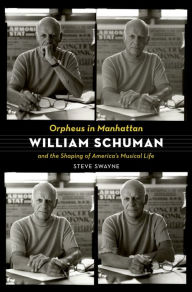 Title: Orpheus in Manhattan: William Schuman and the Shaping of America's Musical Life, Author: Steve Swayne