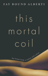 Title: This Mortal Coil: The Human Body in History and Culture, Author: Fay Bound Alberti