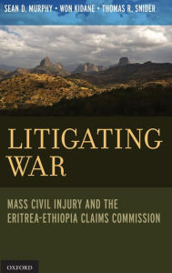 Title: Litigating War: Mass Civil Injury and the Eritrea-Ethiopia Claims Commission, Author: Sean D. Murphy