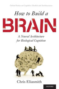 Title: How to Build a Brain: A Neural Architecture for Biological Cognition, Author: Chris Eliasmith