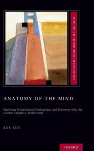 Anatomy of Mind: Exploring Psychological Mechanisms and Processes with the CLARION Cognitive Architecture