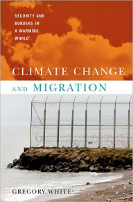 Title: Climate Change and Migration: Security and Borders in a Warming World, Author: Gregory White