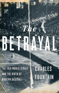 Title: The Betrayal: The 1919 World Series and the Birth of Modern Baseball, Author: Charles Fountain