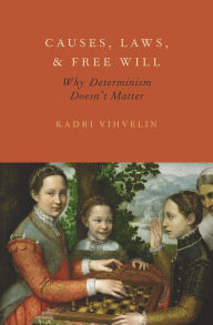 Title: Causes, Laws, and Free Will: Why Determinism Doesn't Matter, Author: Kadri Vihvelin