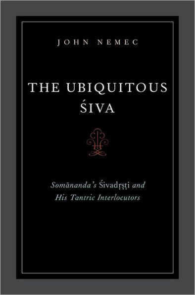 The Ubiquitous Siva: Somananda's Sivadrsti and His Tantric Interlocutors