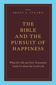 Title: The Bible and the Pursuit of Happiness: What the Old and New Testaments Teach Us about the Good Life, Author: Brent A. Strawn