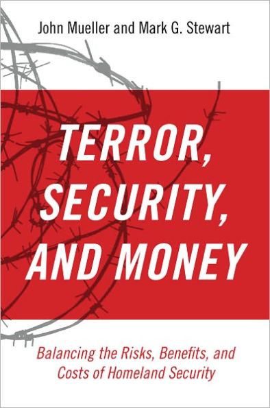 Terror, Security, and Money: Balancing the Risks, Benefits, Costs of Homeland Security
