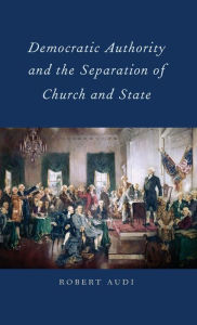 Title: Democratic Authority and the Separation of Church and State, Author: Robert Audi