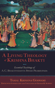 Title: A Living Theology of Krishna Bhakti: Essential Teachings of A. C. Bhaktivedanta Swami Prabhupada, Author: Tamal Krishna Goswami