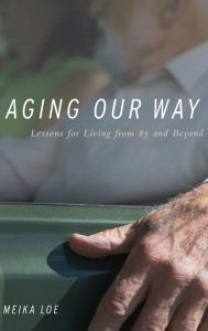 Title: Aging Our Way: Lessons for Living from 85 and Beyond, Author: Meika Loe