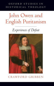 Title: John Owen and English Puritanism: Experiences of Defeat, Author: Crawford Gribben