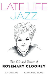 Title: Late Life Jazz: The Life and Career of Rosemary Clooney, Author: Ken Crossland