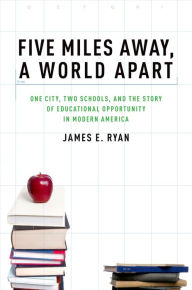 Title: Five Miles Away, A World Apart: One City, Two Schools, and the Story of Educational Opportunity in Modern America, Author: James E. Ryan