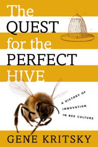 Title: The Quest for the Perfect Hive: A History of Innovation in Bee Culture, Author: Gene Kritsky