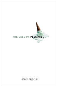 Title: The Uses of Pessimism: And the Danger of False Hope, Author: Roger Scruton