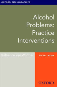 Title: Alcohol Problems: Practice Interventions: Oxford Bibliographies Online Research Guide, Author: Katherine Wormer