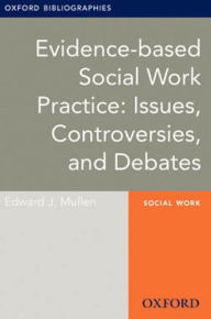 Title: Evidence-based Social Work Practice: Issues, Controversies, and Debates: Oxford Bibliographies Online Research Guide, Author: Edward J. Mullen
