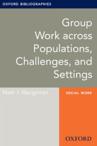 Title: Group Work across Populations, Challenges, and Settings: Oxford Bibliographies Online Research Guide, Author: Mark J. Macgowan