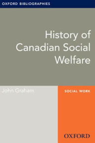 Title: History of Canadian Social Welfare: Oxford Bibliographies Online Research Guide, Author: John Graham