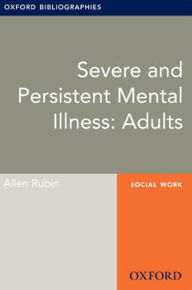 Title: Severe and Persistent Mental Illness: Adults: Oxford Bibliographies Online Research Guide, Author: Allen Rubin