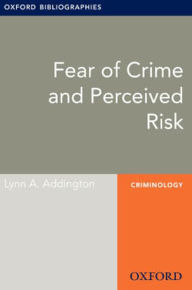 Title: Fear of Crime and Perceived Risk: Oxford Bibliographies Online Research Guide, Author: Lynn A. Addington