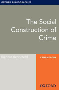 Title: The Social Construction of Crime: Oxford Bibliographies Online Research Guide, Author: Richard Rosenfeld