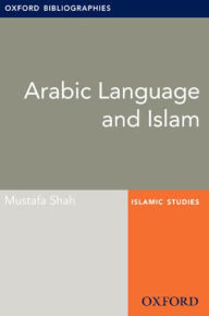 Title: Arabic Language and Islam: Oxford Bibliographies Online Research Guide, Author: Mustafa Shah