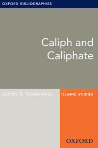 Title: Caliph and Caliphate: Oxford Bibliographies Online Research Guide, Author: James E. Sowerwine