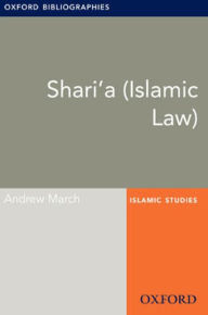 Title: Shari'a (Islamic Law): Oxford Bibliographies Online Research Guide, Author: Andrew March