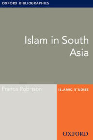 Title: Islam in South Asia: Oxford Bibliographies Online Research Guide, Author: Francis Robinson