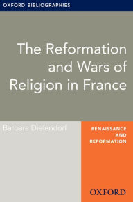 Title: The Reformation and Wars of Religion in France: Oxford Bibliographies Online Research Guide, Author: Barbara Diefendorf