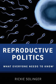 Title: Reproductive Politics: What Everyone Needs to Knowï¿½, Author: Rickie Solinger