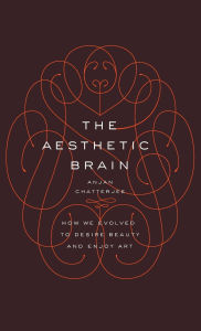 Title: The Aesthetic Brain: How We Evolved to Desire Beauty and Enjoy Art, Author: Anjan Chatterjee