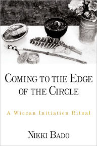 Title: Coming to the Edge of the Circle: A Wiccan Initiation Ritual, Author: Nikki Bado