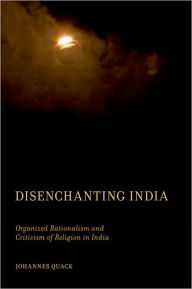 Title: Disenchanting India: Organized Rationalism and Criticism of Religion in India, Author: Johannes Quack