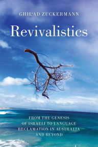 Title: Revivalistics: From the Genesis of Israeli to Language Reclamation in Australia and Beyond, Author: Ghil'ad Zuckermann