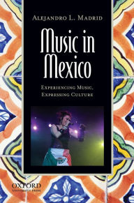 Title: Music in Mexico: Experiencing Music, Expressing Culture / Edition 1, Author: Alejandro L. Madrid