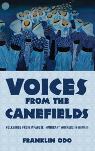 Title: Voices from the Canefields: Folksongs from Japanese Immigrant Workers in Hawai'i, Author: Franklin Odo