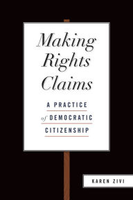 Title: Making Rights Claims: A Practice of Democratic Citizenship, Author: Karen Zivi