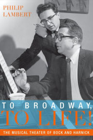 Title: To Broadway, To Life!: The Musical Theater of Bock and Harnick, Author: Philip Lambert