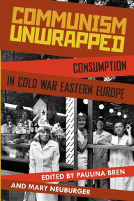 Title: Communism Unwrapped: Consumption in Cold War Eastern Europe, Author: Paulina Bren