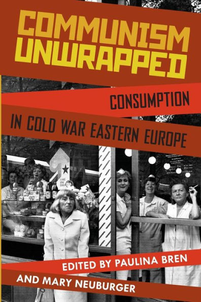 Communism Unwrapped: Consumption in Cold War Eastern Europe