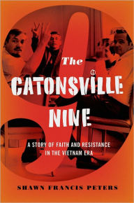 Title: The Catonsville Nine: A Story of Faith and Resistance in the Vietnam Era, Author: Shawn Francis Peters