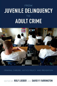 Title: From Juvenile Delinquency to Adult Crime: Criminal Careers, Justice Policy, and Prevention, Author: Rolf Loeber