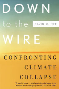 Title: Down to the Wire: Confronting Climate Collapse, Author: David W. Orr