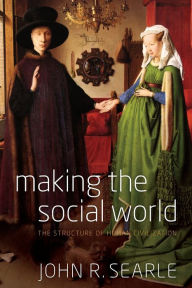 Title: Making the Social World: The Structure of Human Civilization, Author: John Searle