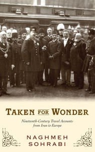 Title: Taken for Wonder: Nineteenth-Century Travel Accounts from Iran to Europe, Author: Naghmeh Sohrabi