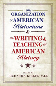 Title: The Organization of American Historians and the Writing and Teaching of American History, Author: Richard S. Kirkendall